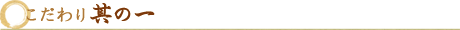こだわり其の一