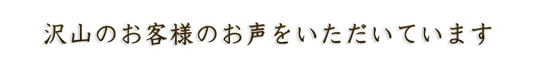 沢山のお客様のお声